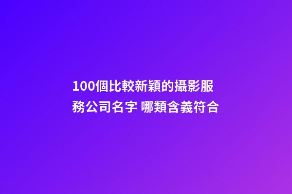 100個比較新穎的攝影服務公司名字 哪類含義符合-第1張-公司起名-玄機派